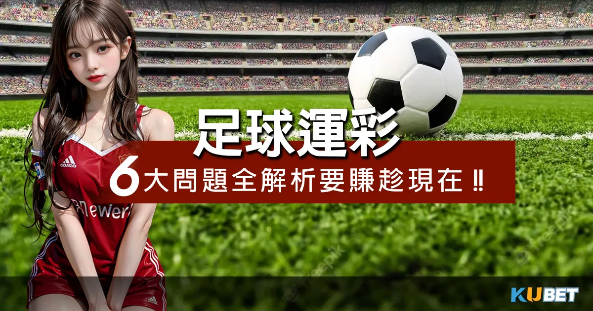 教你如何玩 足球運彩 !6大問題全解析要賺趁現在!