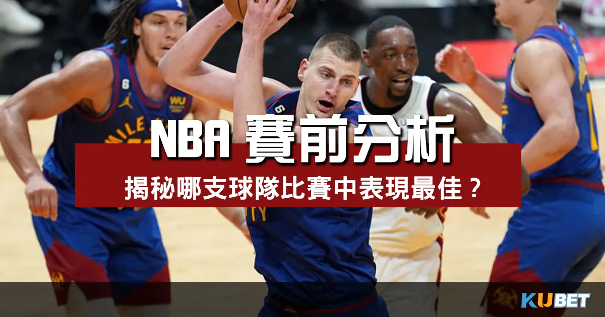 NBA賽前分析：揭秘哪支球隊在這場比賽中表現最佳？