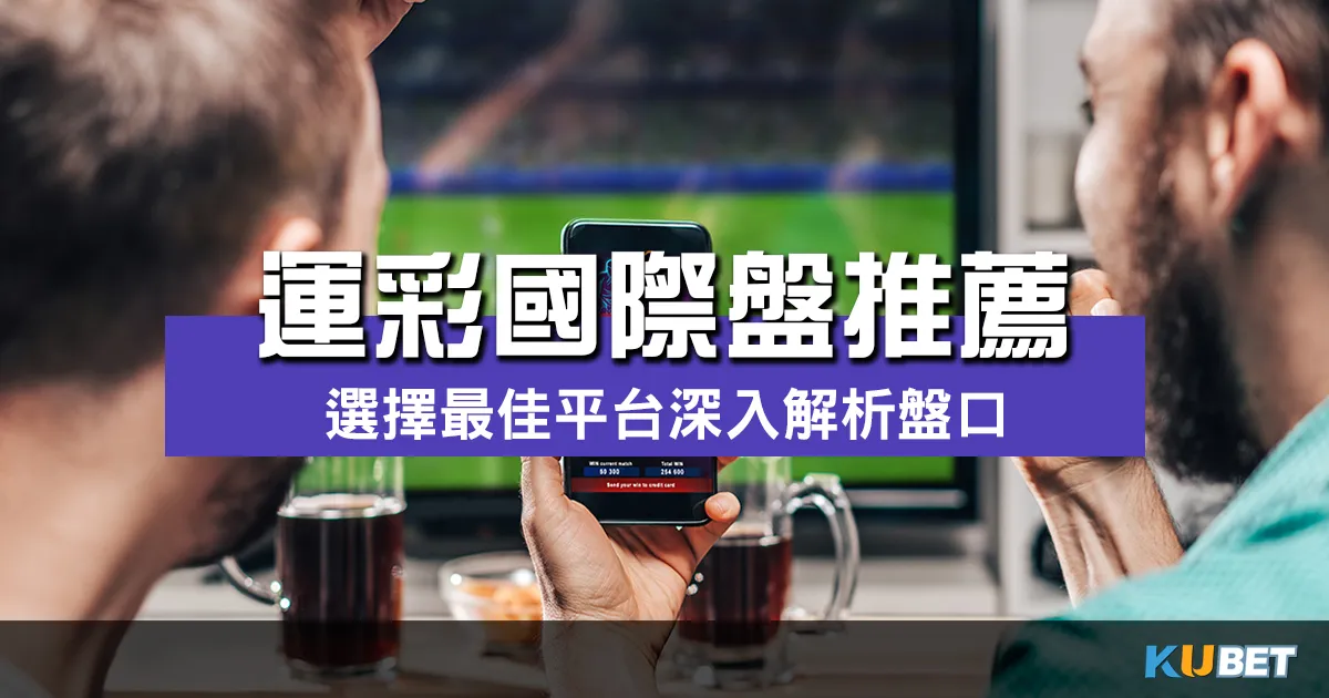 運彩國際盤網站推薦！選擇最佳平台深入解析盤口，贏取驚人獎金！