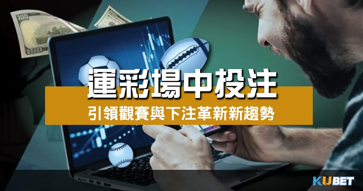 運彩場中投注引領觀賽與下注革新 體育賽事投注新趨勢