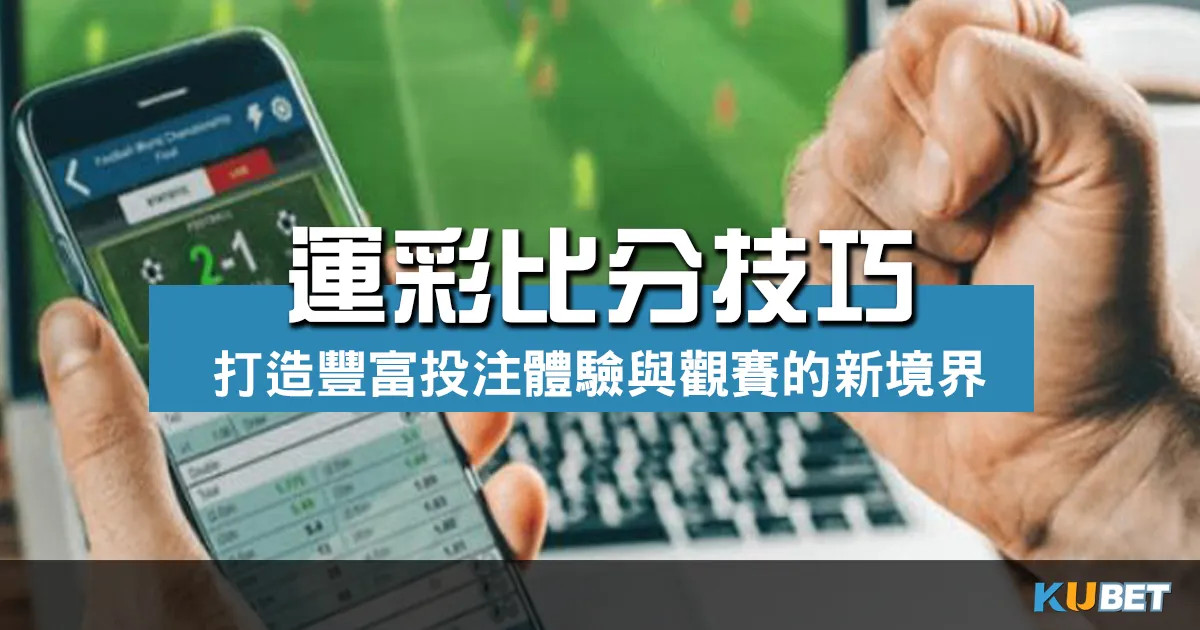 掌握玩運彩比分技巧 打造豐富投注體驗，超越觀賽的新境界！