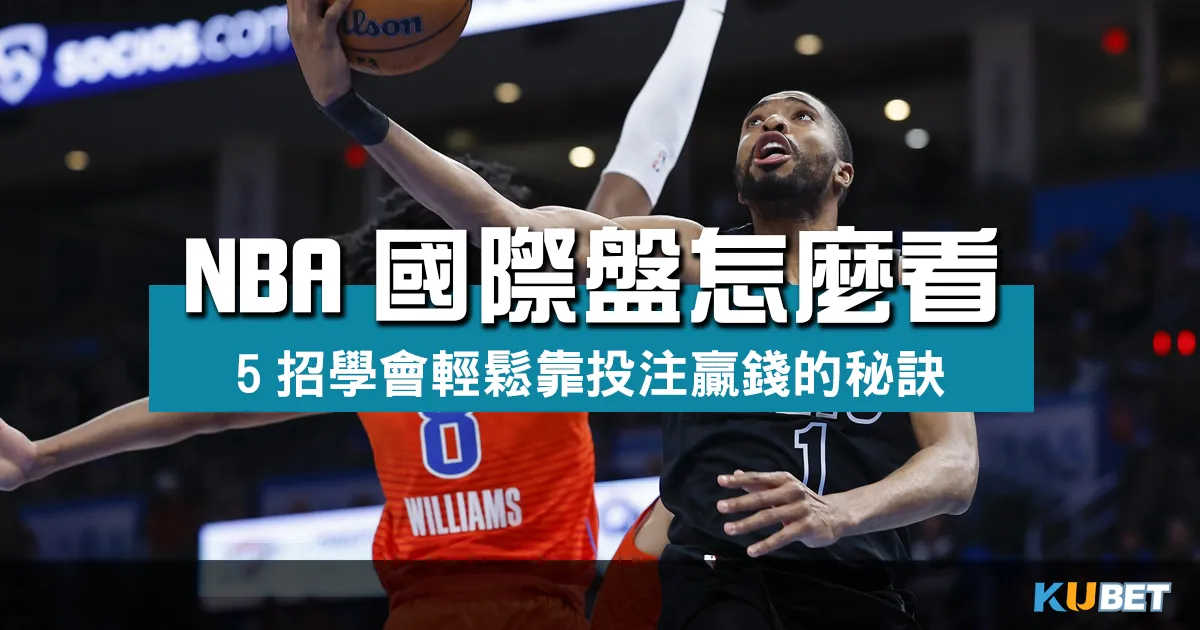 NBA國際盤怎麼看 5招學會輕鬆靠NBA投注贏錢的秘訣居然是…