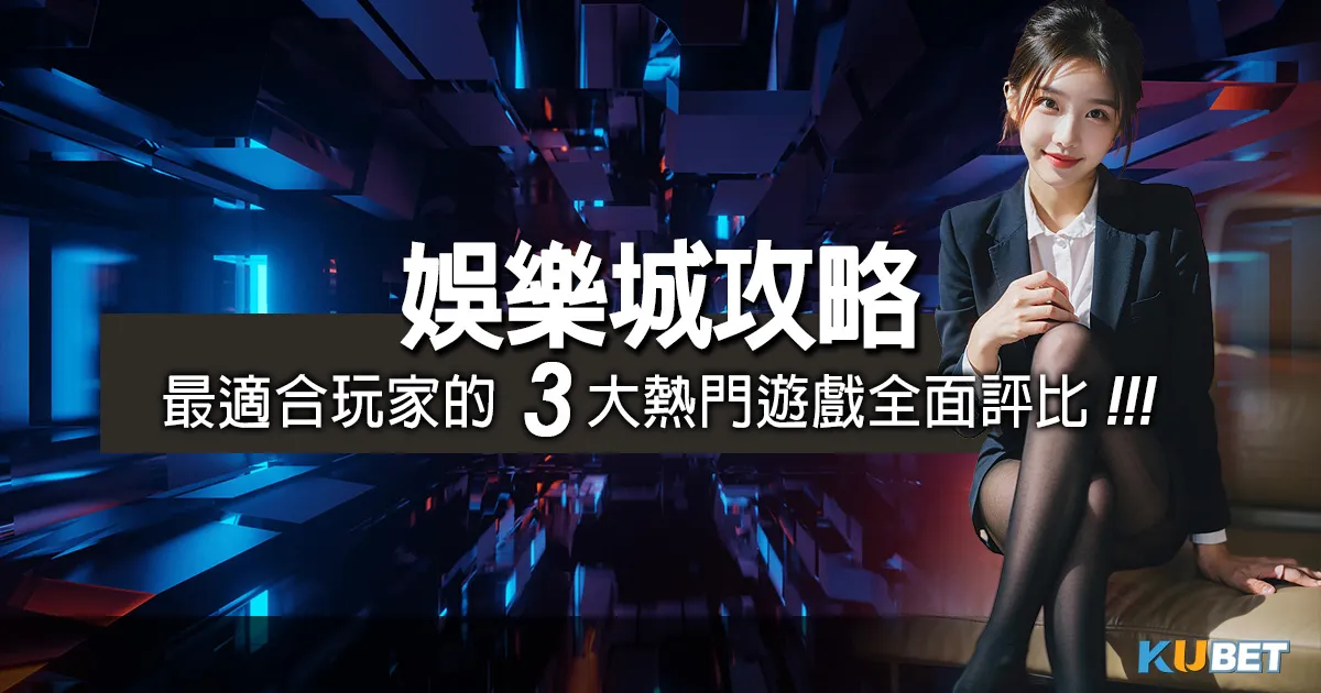 娛樂城攻略：台灣娛樂城推薦最適合玩家的3大熱門遊戲全面評比