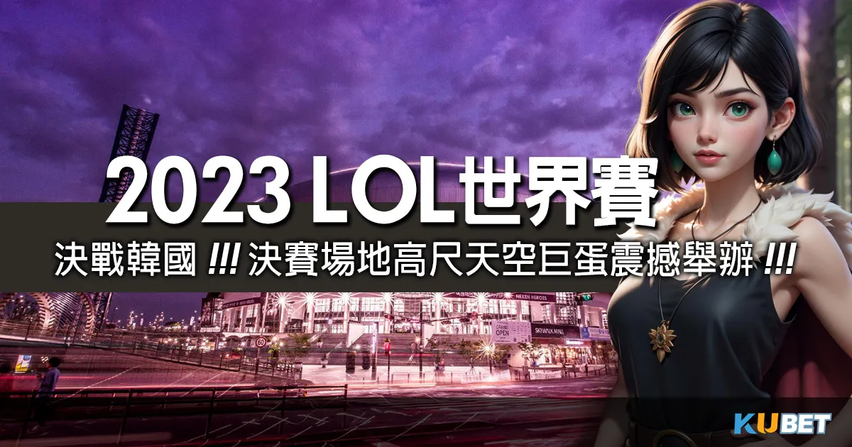 決戰韓國！英雄聯盟2023世界賽決賽場地高尺天空巨蛋震撼舉辦