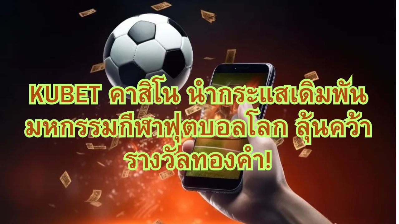 KUBET คาสิโน นำกระแสเดิมพันมหกรรมกีฬาฟุตบอลโลก ลุ้นคว้ารางวัลทองคำ!