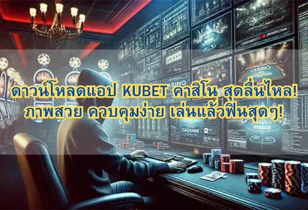 ดาวน์โหลดแอป KUBET คาสิโน สุดลื่นไหล! ภาพสวย ควบคุมง่าย เล่นแล้วฟินสุดๆ!