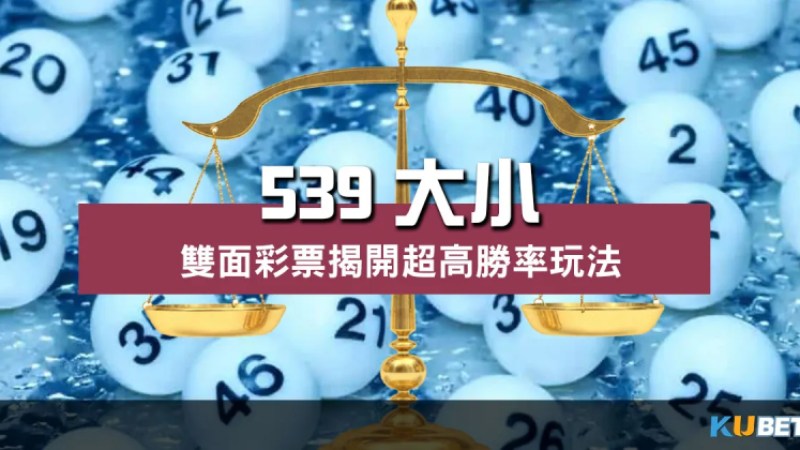 539大小 雙面彩票全面解析!超高勝率玩法想不中都難! 539大小 雙面彩票全面解析!超高勝率玩法想不中都難!