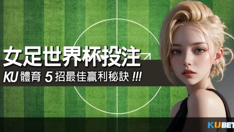 女足世界杯投注攻略，金獅體育5招最佳贏利秘訣！增加您的勝算！