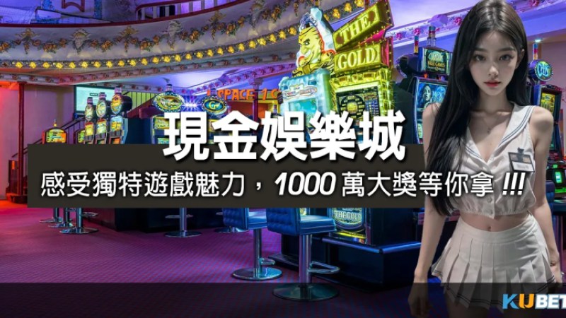 進入現金娛樂城，即刻感受獨特遊戲魅力，1000萬大獎等你拿！(最佳體驗金)