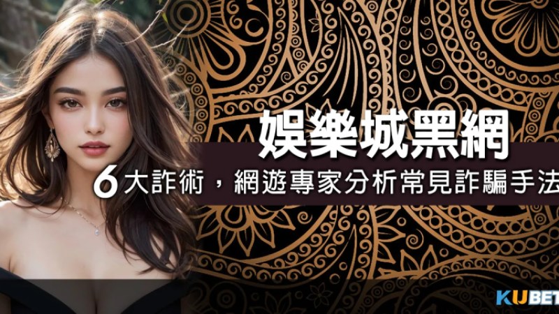 警惕娛樂城黑網，網遊專家點名：娛樂城詐騙手法6大常見詐術！在家玩的娛樂城