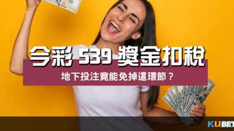 秒懂今彩539獎金扣稅規則!地下投注竟能免掉這環節? 秒懂今彩539獎金扣稅規則!地下投注竟能免掉這環節?