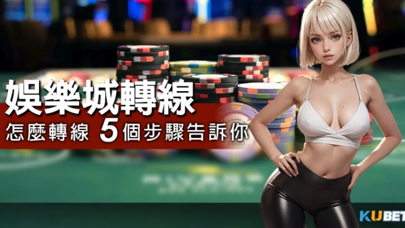 什麼是娛樂城轉線?啥時需要做轉線的動作?怎麼轉5個步驟告訴你